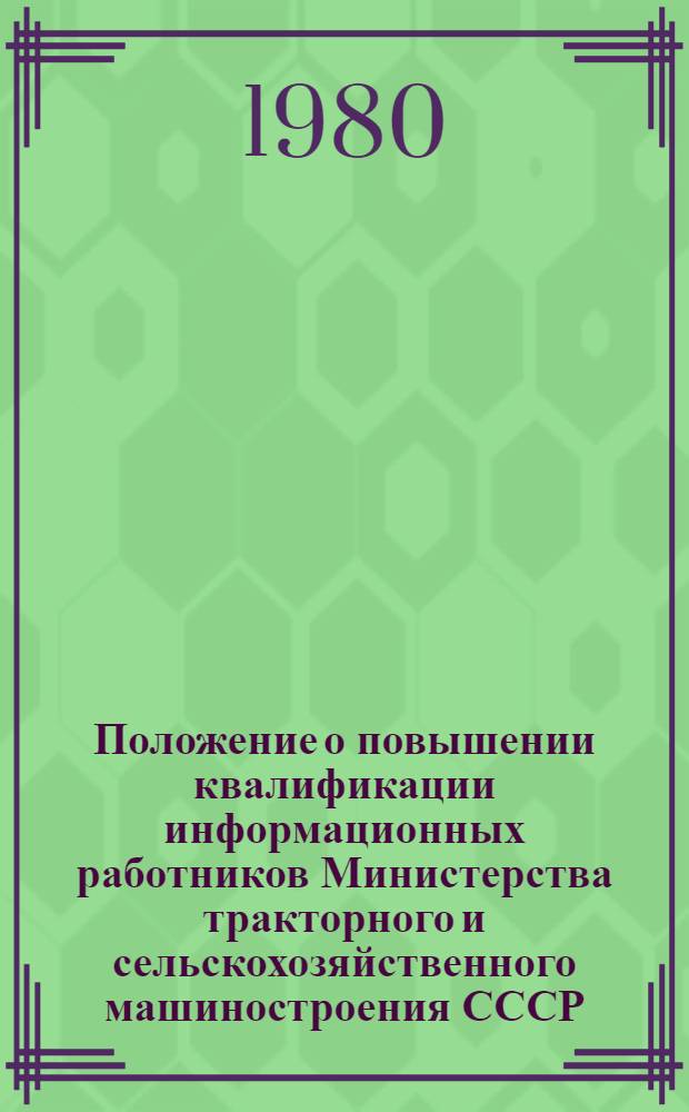 Положение о повышении квалификации информационных работников Министерства тракторного и сельскохозяйственного машиностроения СССР : Утв. 21.04.80