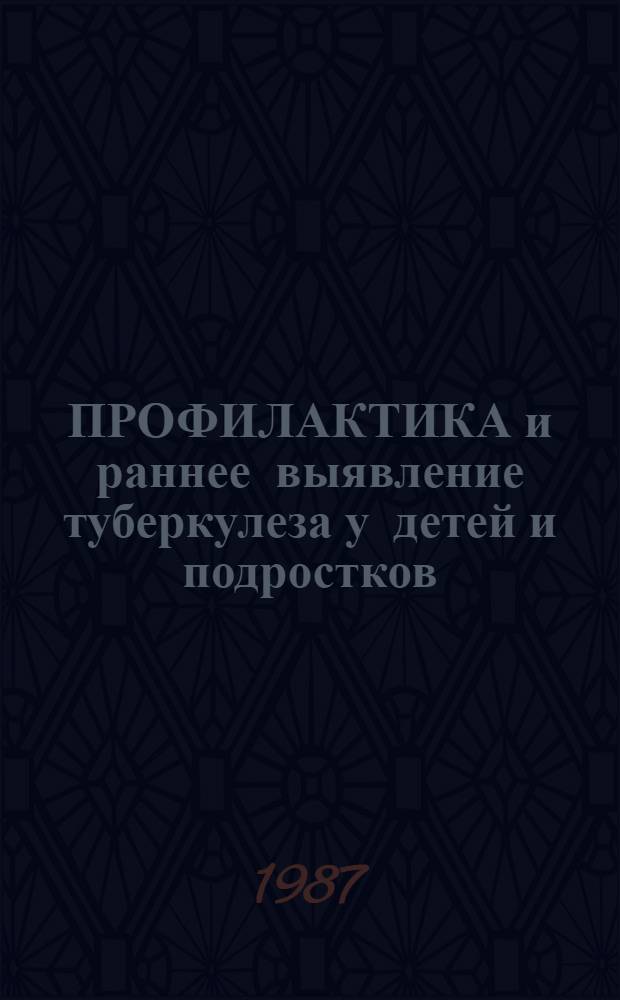 ПРОФИЛАКТИКА и раннее выявление туберкулеза у детей и подростков : Метод. рекомендации для врачей