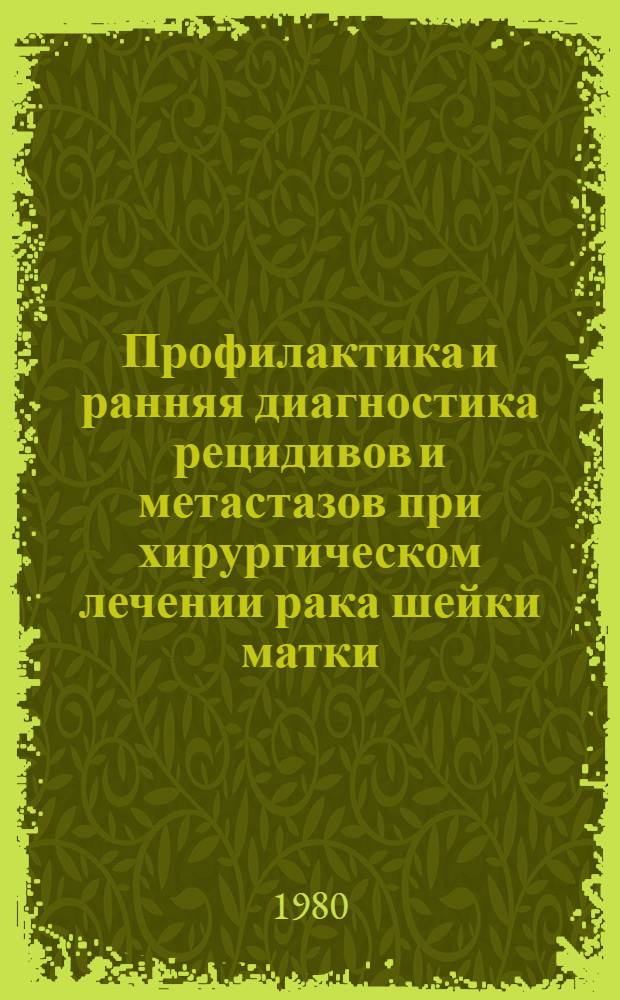 Профилактика и ранняя диагностика рецидивов и метастазов при хирургическом лечении рака шейки матки : (Метод. рекомендации)