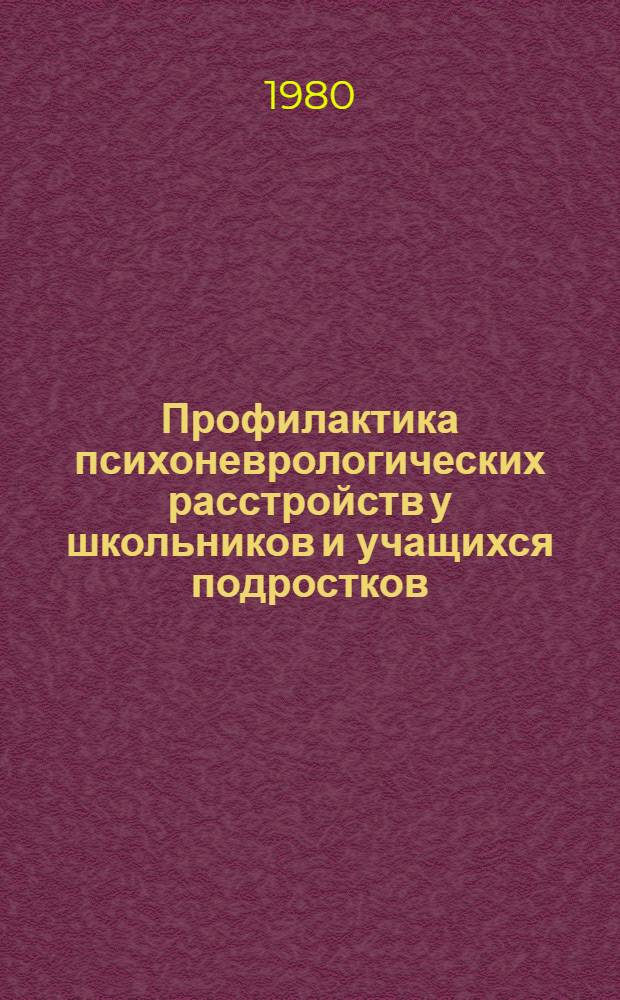Профилактика психоневрологических расстройств у школьников и учащихся подростков : (Тез. докл. Респ. науч.-практ. конф., посвящ. 110-й годовщине со дня рождения В.И. Ленина, март 1980 г., г. Харьков)