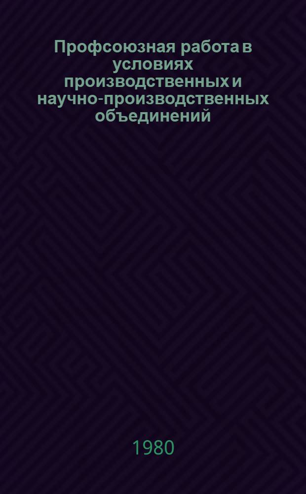 Профсоюзная работа в условиях производственных и научно-производственных объединений : По материалам Всесоюз. совещ. пред. профкомов произв. и науч.-произв. об-ний (Москва, май 1979 г.)