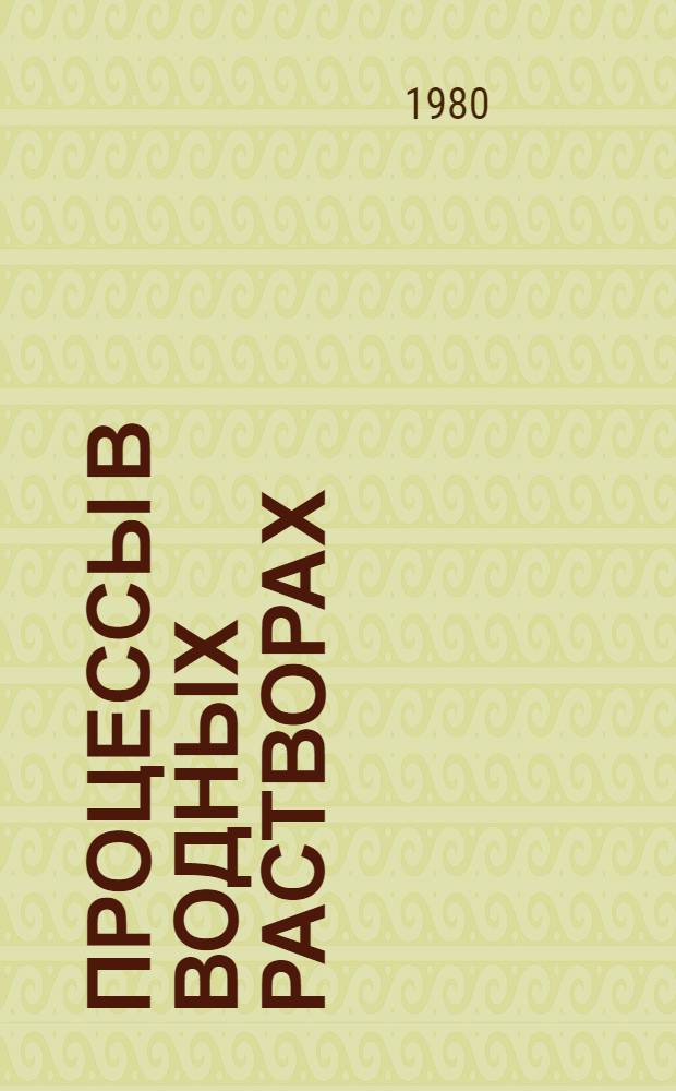 Процессы в водных растворах : Темат. сб. науч. тр. профессор-преподават. состава и аспирантов вузов М-ва просвещения КазССР