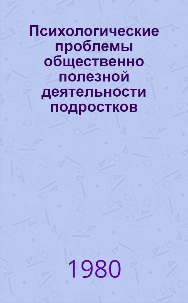 Психологические проблемы общественно полезной деятельности подростков : Сб. статей