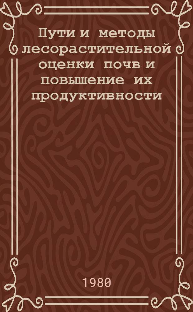Пути и методы лесорастительной оценки почв и повышение их продуктивности : Тез. докл. всесоюз. совещ. (г. Пушкино Моск. обл., 10-11 апр. 1980 г.)