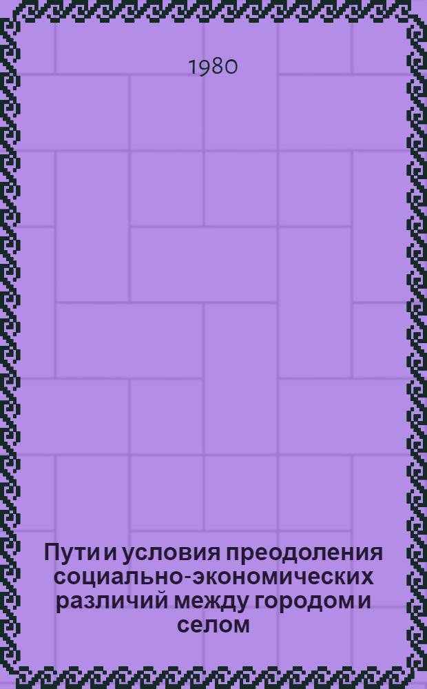 Пути и условия преодоления социально-экономических различий между городом и селом : (Основ. выводы науч. докл.)