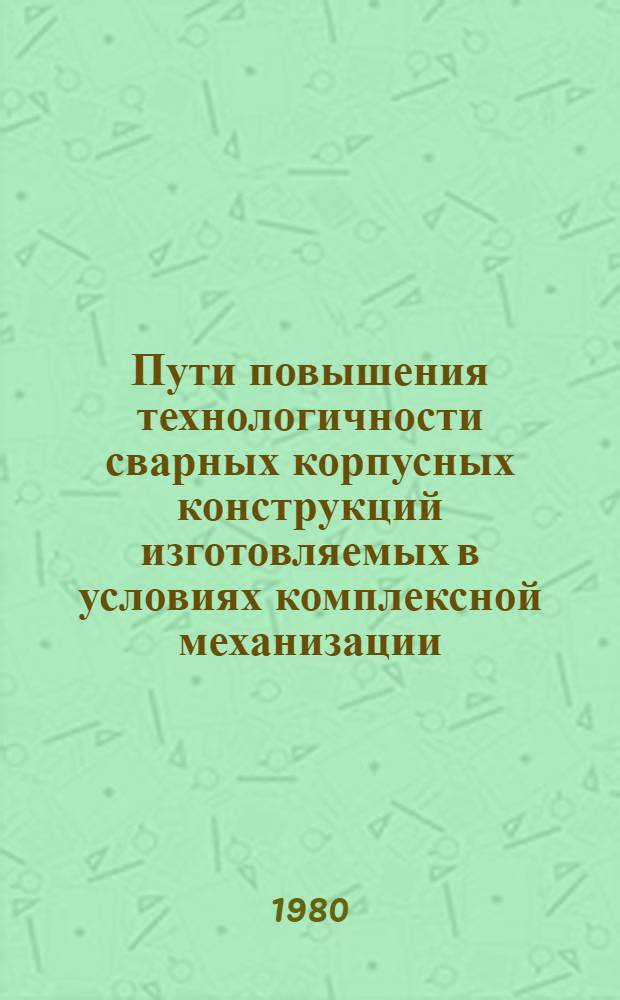 Пути повышения технологичности сварных корпусных конструкций изготовляемых в условиях комплексной механизации : Докл. на Совмест. науч. симпозиуме специалистов судостроения ГДР и СССР (Росток, 1980 г.)