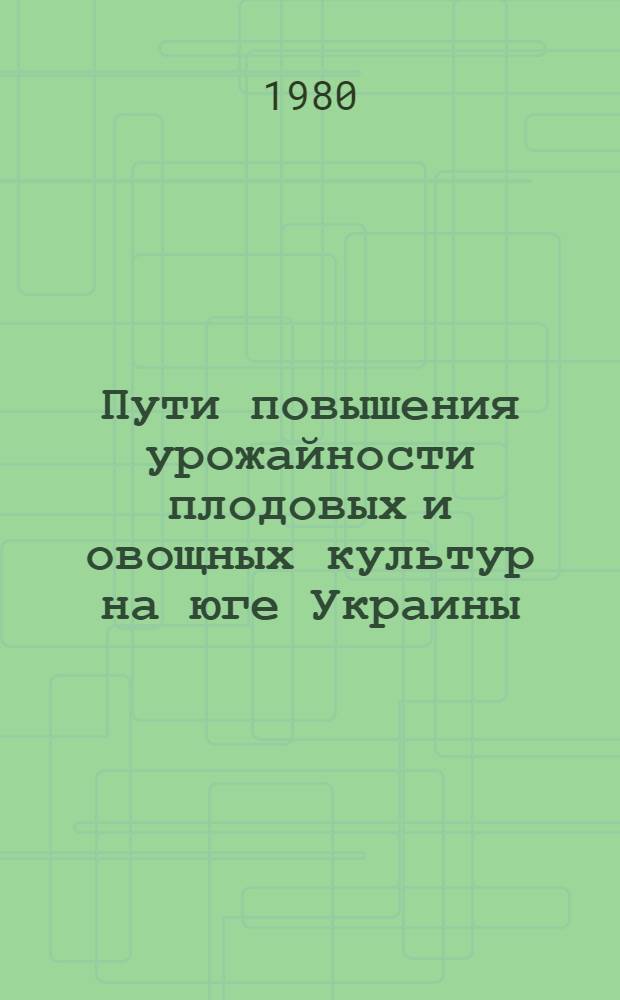 Пути повышения урожайности плодовых и овощных культур на юге Украины : Сб. науч. тр