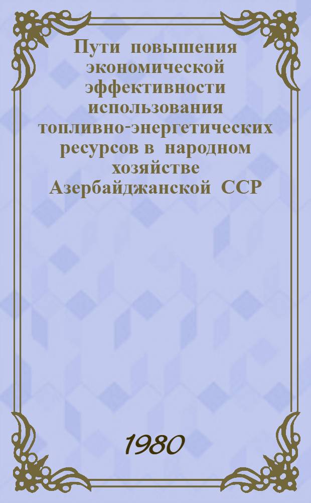 Пути повышения экономической эффективности использования топливно-энергетических ресурсов в народном хозяйстве Азербайджанской ССР