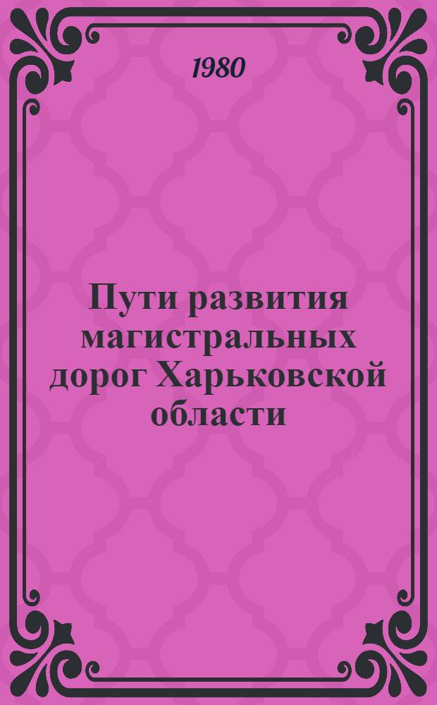 Пути развития магистральных дорог Харьковской области : В помощь лектору : Метод. рекомендации