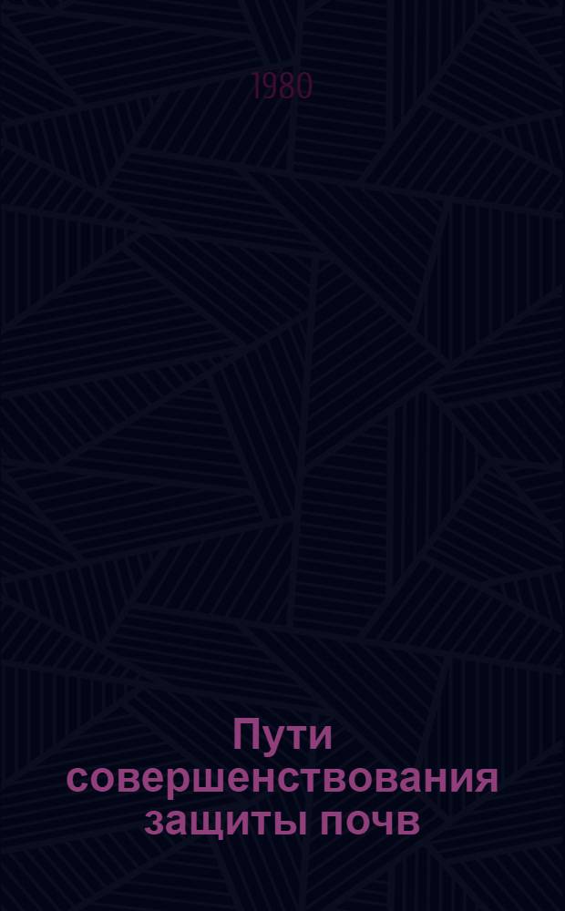 Пути совершенствования защиты почв : (Метод. рекомендации в помощь лекторам)