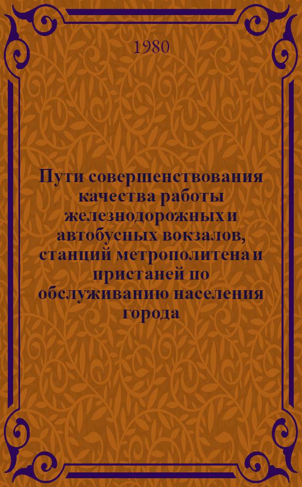 Пути совершенствования качества работы железнодорожных и автобусных вокзалов, станций метрополитена и пристаней по обслуживанию населения города : Материалы краткосроч. семинара, 11, 12 марта