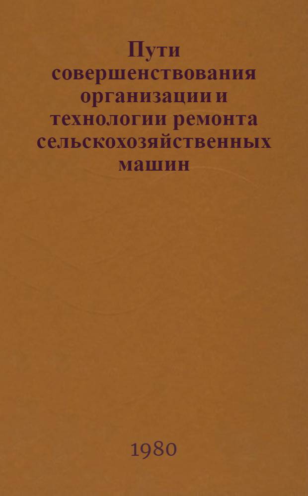 Пути совершенствования организации и технологии ремонта сельскохозяйственных машин : Сб. статей
