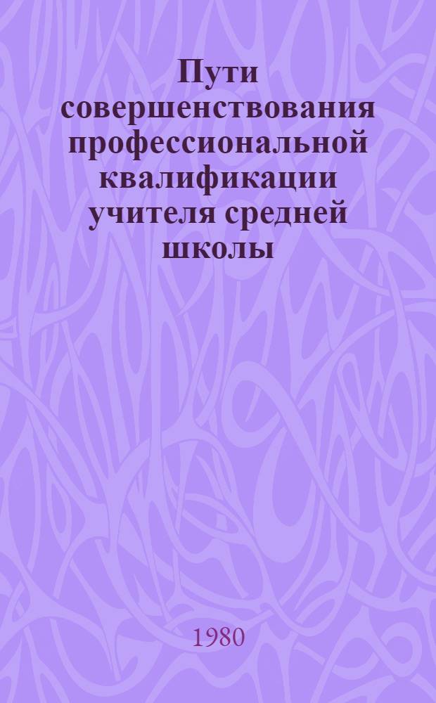 Пути совершенствования профессиональной квалификации учителя средней школы : (Метод. рекомендации)