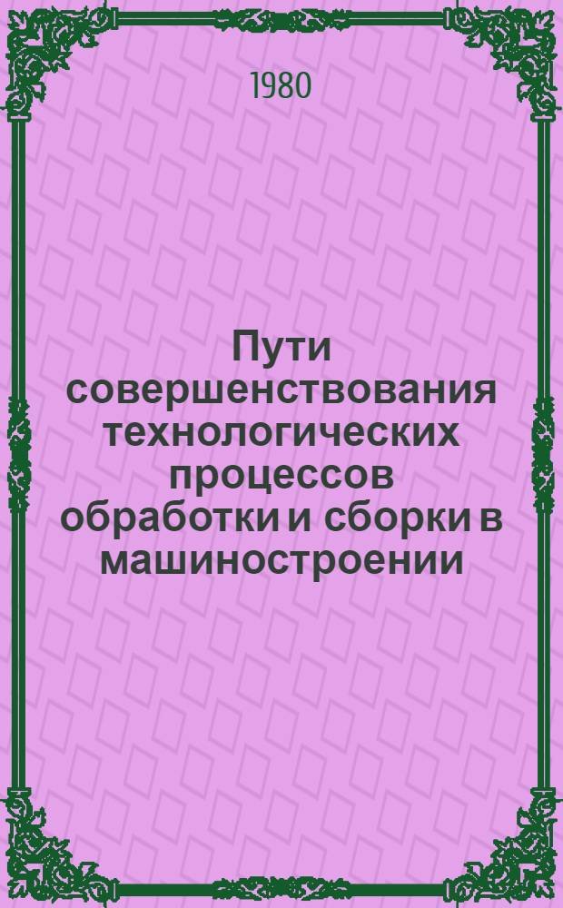Пути совершенствования технологических процессов обработки и сборки в машиностроении : (Крат. тез. докл. предстоящей обл. конф., Житомир сент. 1980 г.)