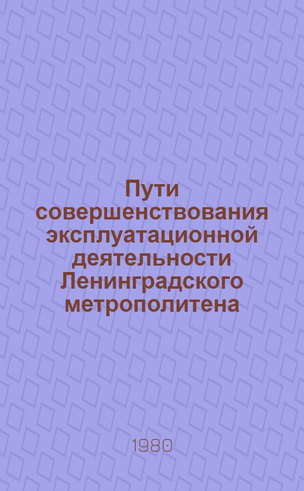 Пути совершенствования эксплуатационной деятельности Ленинградского метрополитена : Произв. техн. сб