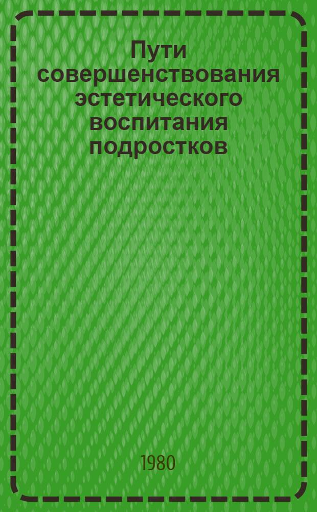 Пути совершенствования эстетического воспитания подростков : Темат. сб. науч. тр