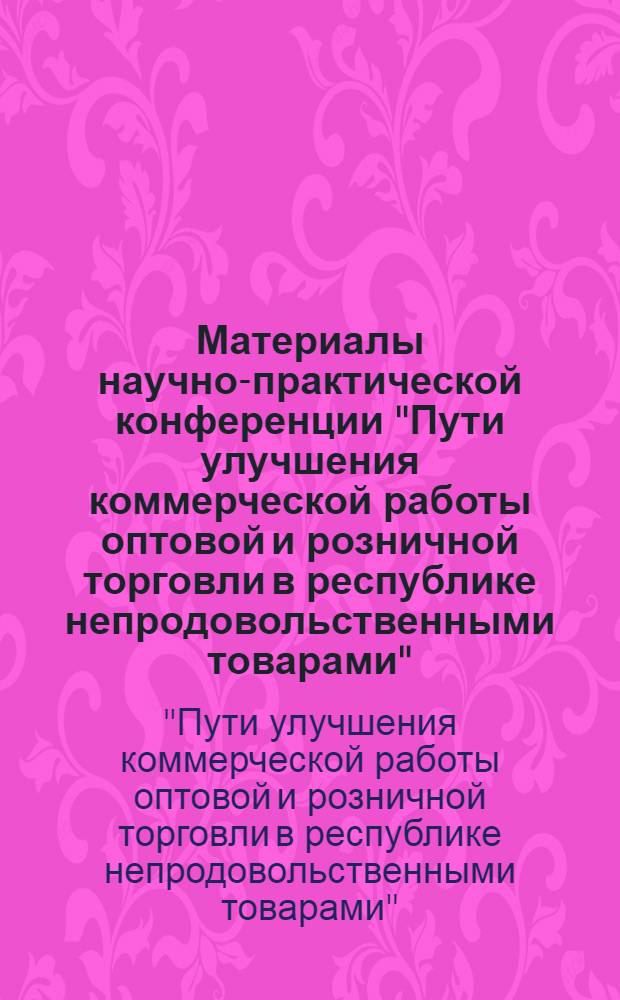 Материалы научно-практической конференции "Пути улучшения коммерческой работы оптовой и розничной торговли в республике непродовольственными товарами"