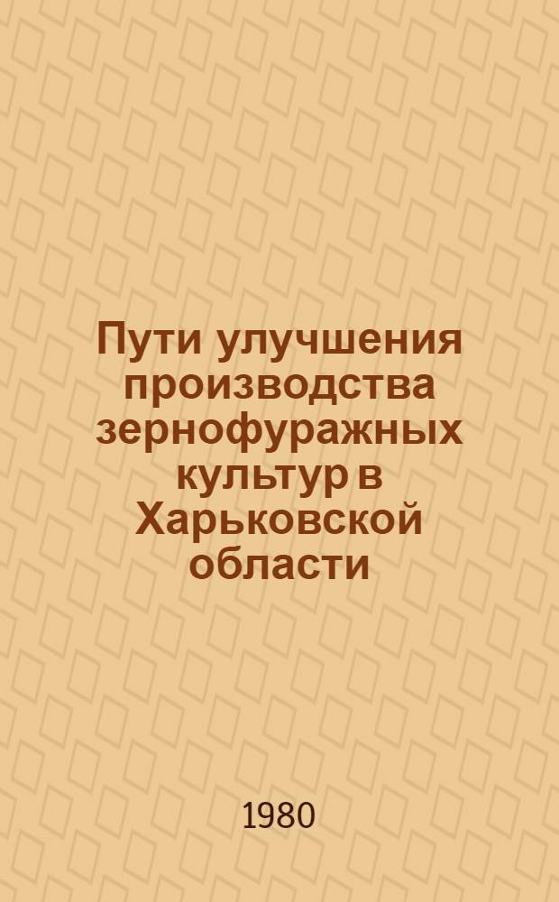 Пути улучшения производства зернофуражных культур в Харьковской области : Метод. рекомендации в помощь лекторам
