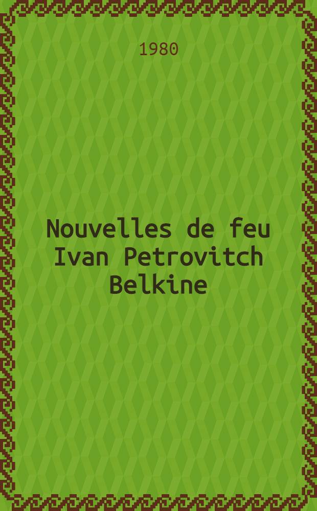 Nouvelles de feu Ivan Petrovitch Belkine = Повести покойного Ивана Петровича Белкина : Кн. для чтения с коммент. на фр. яз. и словарем