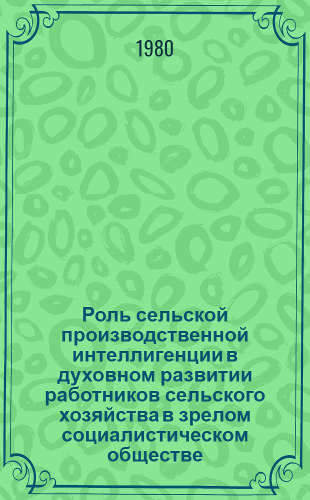 Роль сельской производственной интеллигенции в духовном развитии работников сельского хозяйства в зрелом социалистическом обществе : Автореф. дис. на соиск. учен. степ. к. филос. н