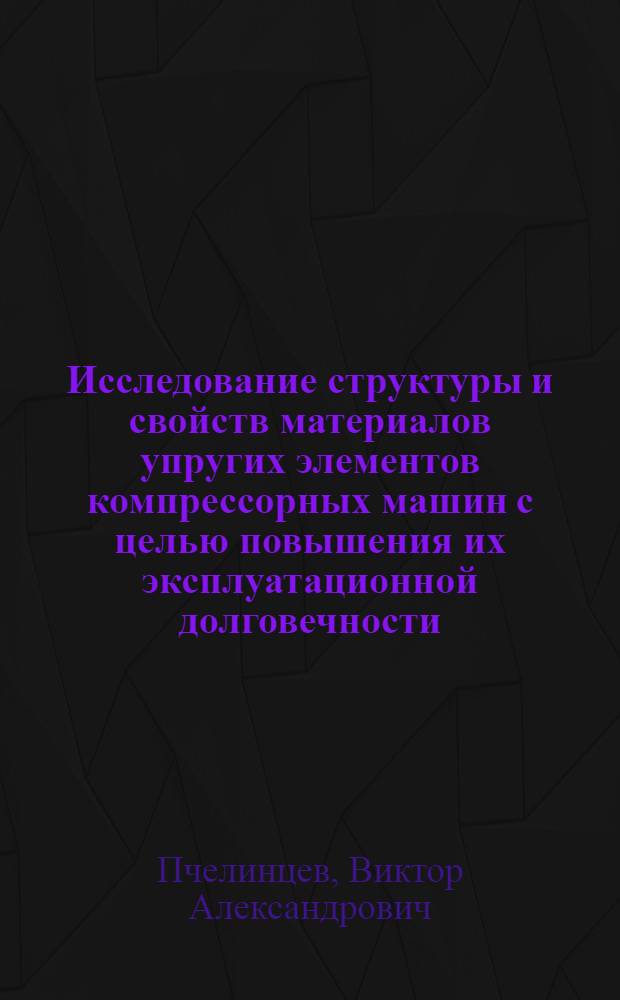 Исследование структуры и свойств материалов упругих элементов компрессорных машин с целью повышения их эксплуатационной долговечности : Автореф. дис. на соиск. учен. степ. канд. техн. наук : (05.16.01)