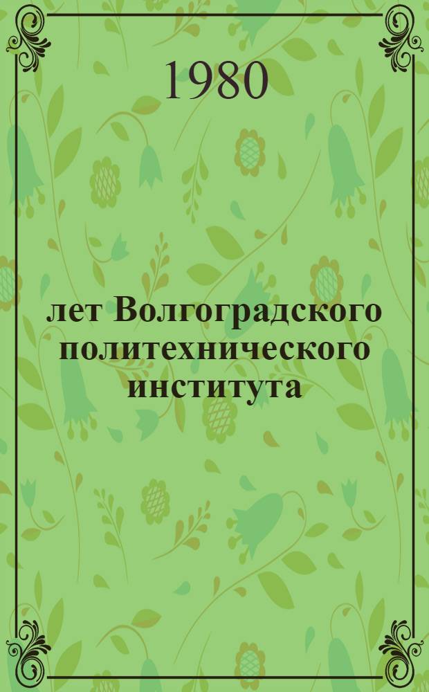 50 лет Волгоградского политехнического института : История создания, становления и развития : Очерки