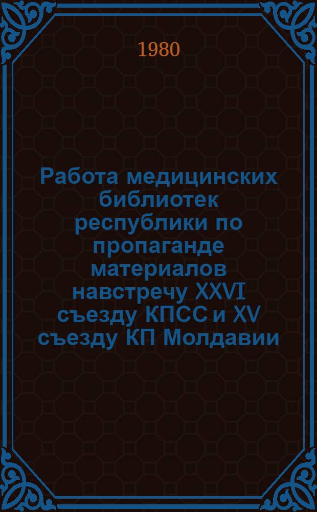 Работа медицинских библиотек республики по пропаганде материалов навстречу XXVI съезду КПСС и XV съезду КП Молдавии : Метод. и библиогр. материалы