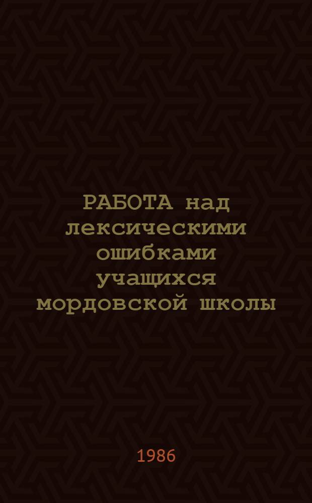 РАБОТА над лексическими ошибками учащихся мордовской школы : (Метод. рекомендации)