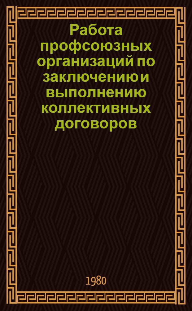 Работа профсоюзных организаций по заключению и выполнению коллективных договоров : (Метод. рекомендации в помощь фаб., зав. и мест. ком. профсоюзов)