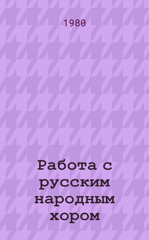 Работа с русским народным хором : Метод. рекомендации в помощь руководителям сел. хоровых коллективов
