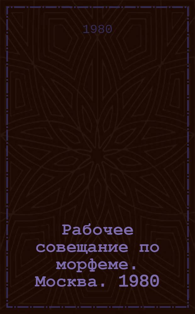 Рабочее совещание по морфеме. Москва. 1980 : Тезисы рабочего совещания по морфеме (нояб. 1980 г.)
