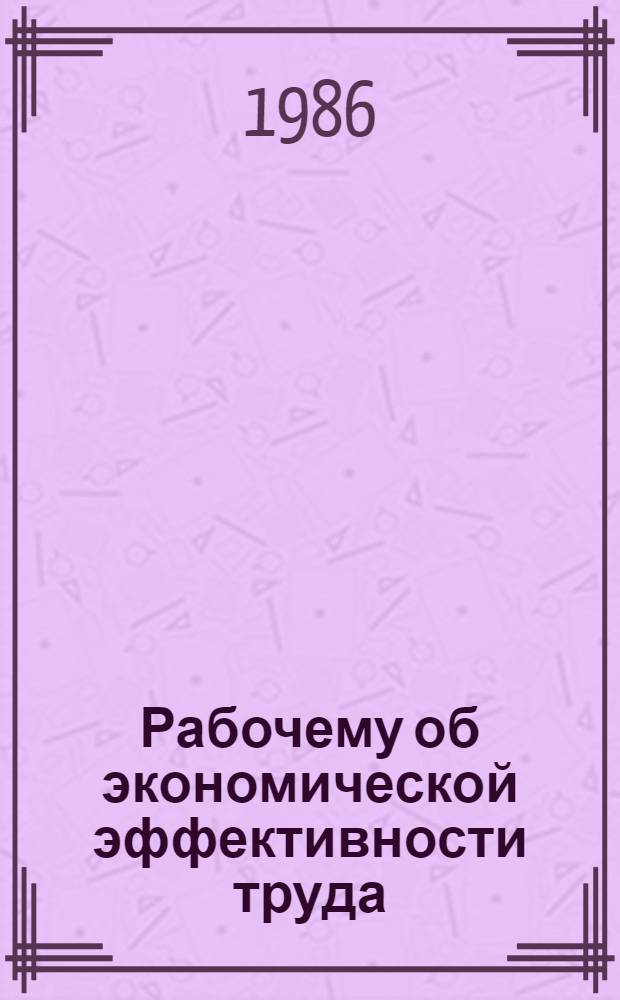 Рабочему об экономической эффективности труда : (Рек. библиогр. указ.)