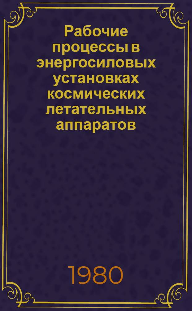 Рабочие процессы в энергосиловых установках космических летательных аппаратов : Темат. сб. науч. тр. Ин-та