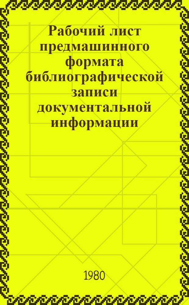 Рабочий лист предмашинного формата библиографической записи документальной информации, вводимой в автоматизированную систему научно-технической информации по химическому и нефтяному машиностроению : (Общее описание)