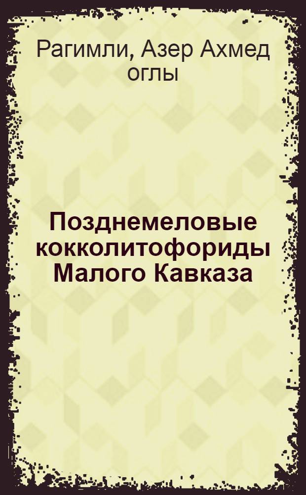 Позднемеловые кокколитофориды Малого Кавказа : (Азербайджан) : Автореф. дис. на соиск. учен. степ. канд. геол.-минерал. наук. (04.00.09)
