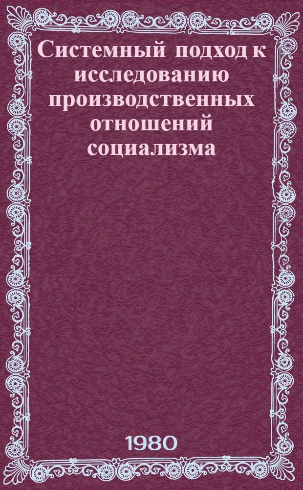 Системный подход к исследованию производственных отношений социализма : Автореф. дис. на соиск. учен. степ. канд. экон. наук : (08.00.01)