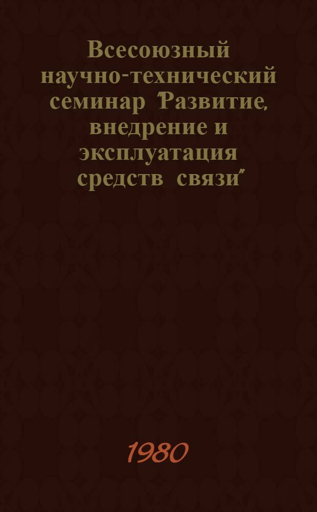 Всесоюзный научно-технический семинар "Развитие, внедрение и эксплуатация средств связи", посвященный 110-летию со дня рождения Владимира Ильича Ленина и Дню радио (Рига, 15-17 апр. 1980 г.) : Тезисы докл
