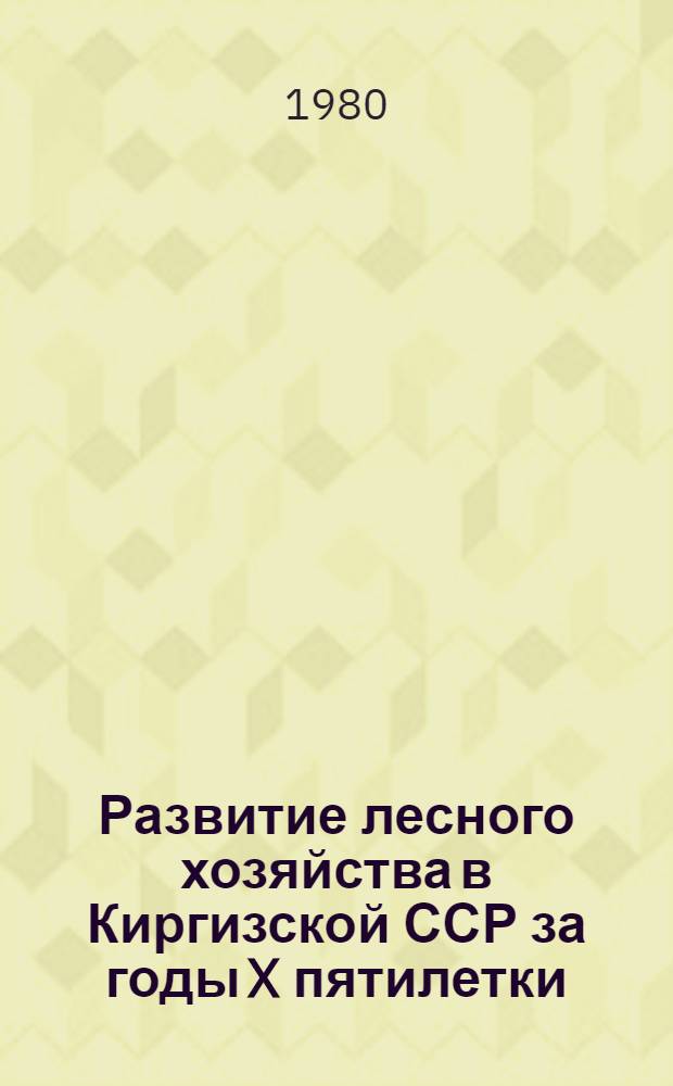 Развитие лесного хозяйства в Киргизской ССР за годы X пятилетки (1976-1979) : Стат. бюл
