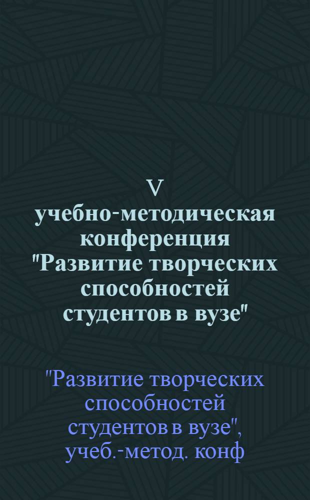 V учебно-методическая конференция "Развитие творческих способностей студентов в вузе" : (Тезисы докл.)