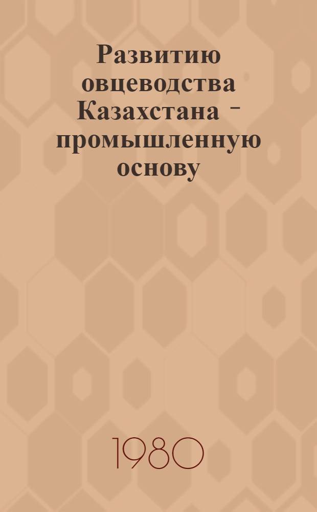 Развитию овцеводства Казахстана - промышленную основу : (Темат. сб. науч. тр.)