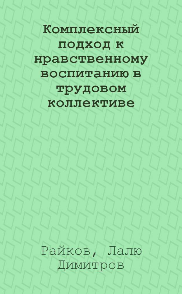 Комплексный подход к нравственному воспитанию в трудовом коллективе : (На материалах БКП с учетом опыта КПСС) : Автореф. дис. на соиск. учен. степ. канд. филос. наук : (09.00.02)