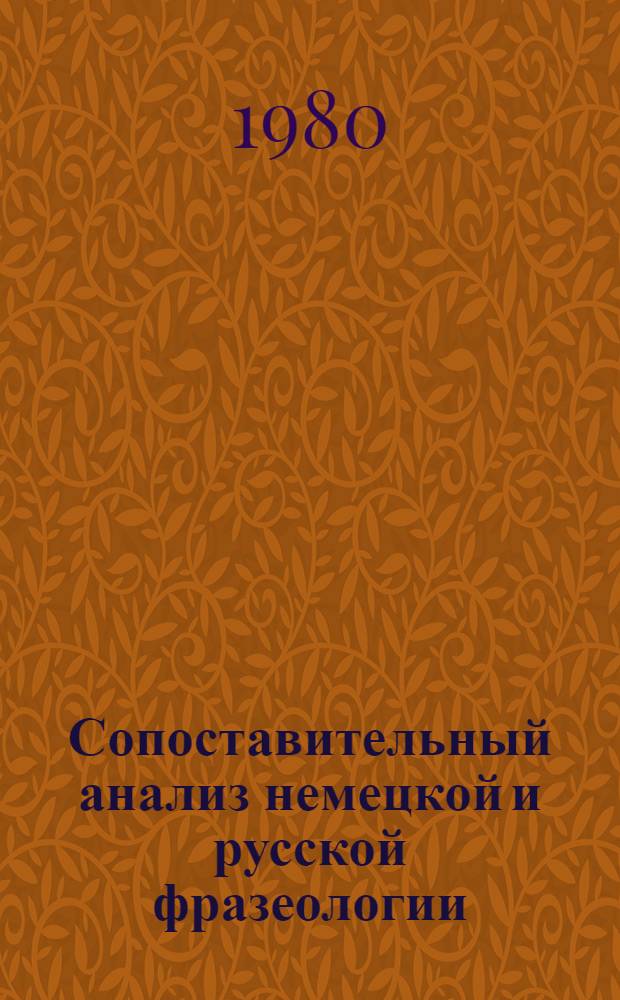 Сопоставительный анализ немецкой и русской фразеологии : (Для ин-тов и фак. иностр. яз.) : Учеб. пособие для пед. ин-тов по спец № 2103 "Иностр. яз."