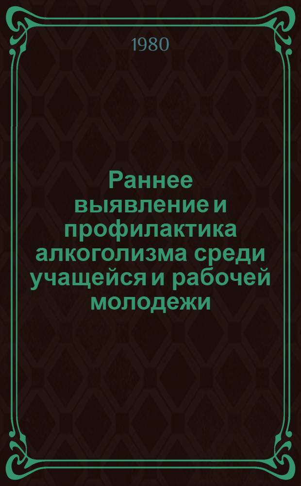 Раннее выявление и профилактика алкоголизма среди учащейся и рабочей молодежи : Метод. рекомендации