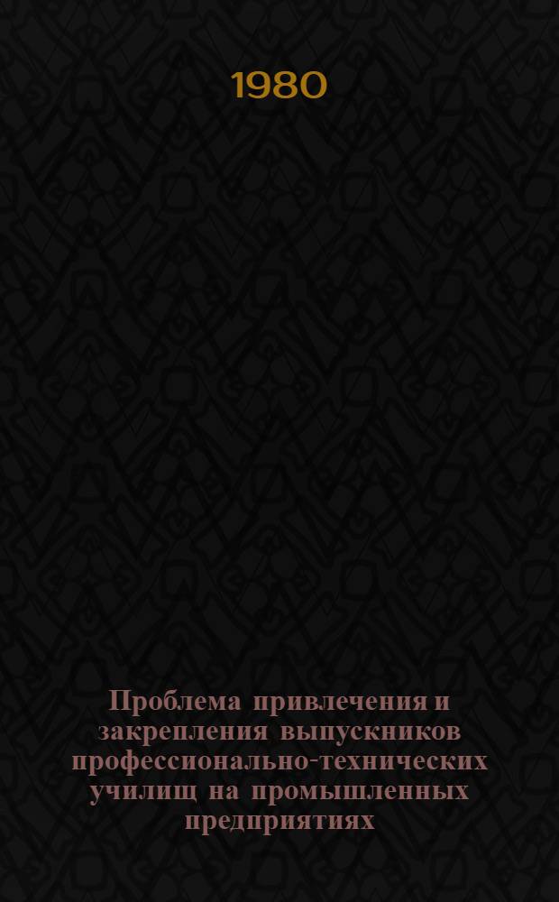 Проблема привлечения и закрепления выпускников профессионально-технических училищ на промышленных предприятиях : Автореф. дис. на соиск. учен. степ. канд. экон. наук : (08.00.07)