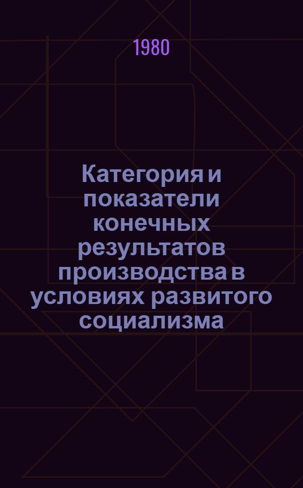 Категория и показатели конечных результатов производства в условиях развитого социализма : Автореф. дис. на соиск. учен. степ. канд. экон. наук : (08.00.01)