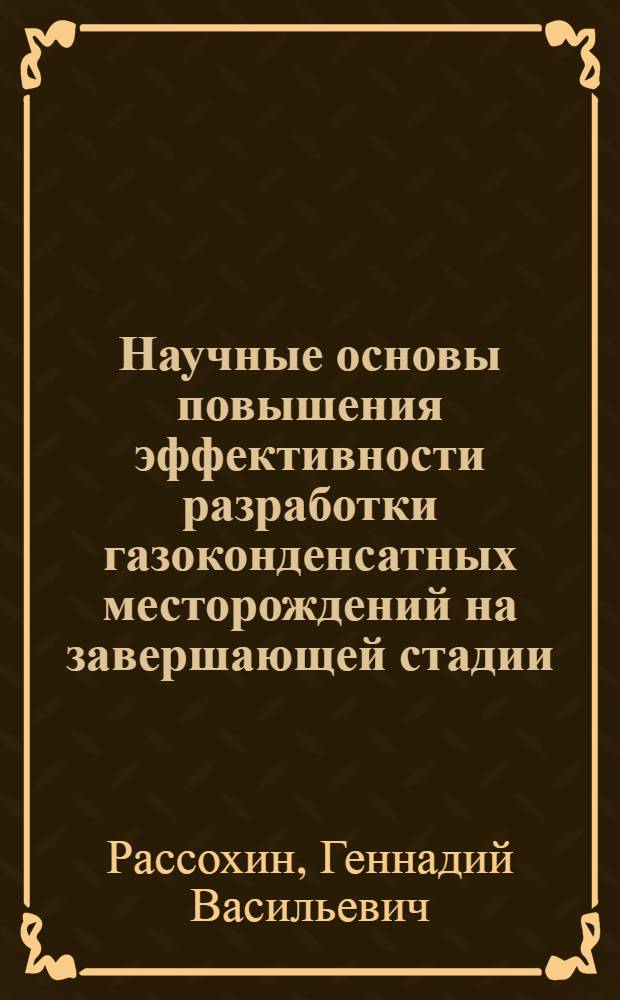 Научные основы повышения эффективности разработки газоконденсатных месторождений на завершающей стадии : Автореф. дис. на соиск. учен. степ. д. т. н