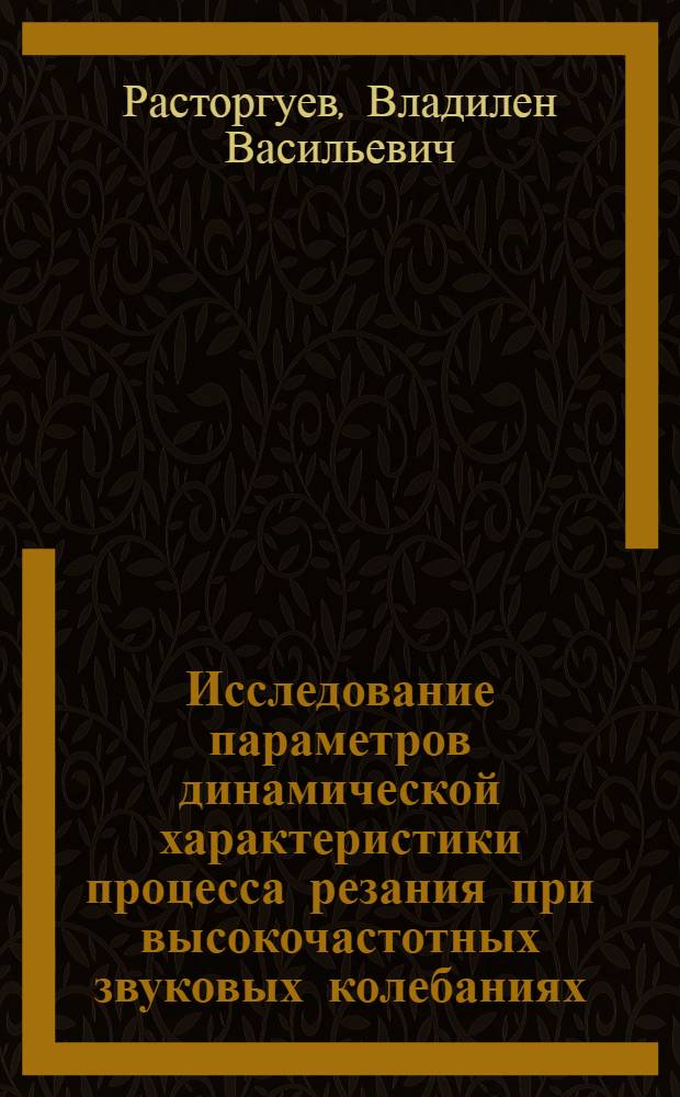 Исследование параметров динамической характеристики процесса резания при высокочастотных звуковых колебаниях : Автореф. дис. на соиск. учен. степ. канд. техн. наук : (05.03.01)