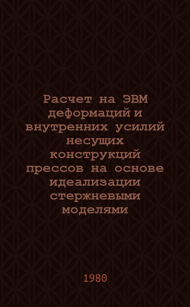 Расчет на ЭВМ деформаций и внутренних усилий несущих конструкций прессов на основе идеализации стержневыми моделями : Методика