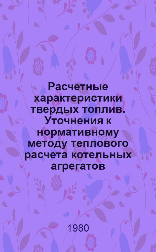 Расчетные характеристики твердых топлив. Уточнения к нормативному методу теплового расчета котельных агрегатов : Таблицы
