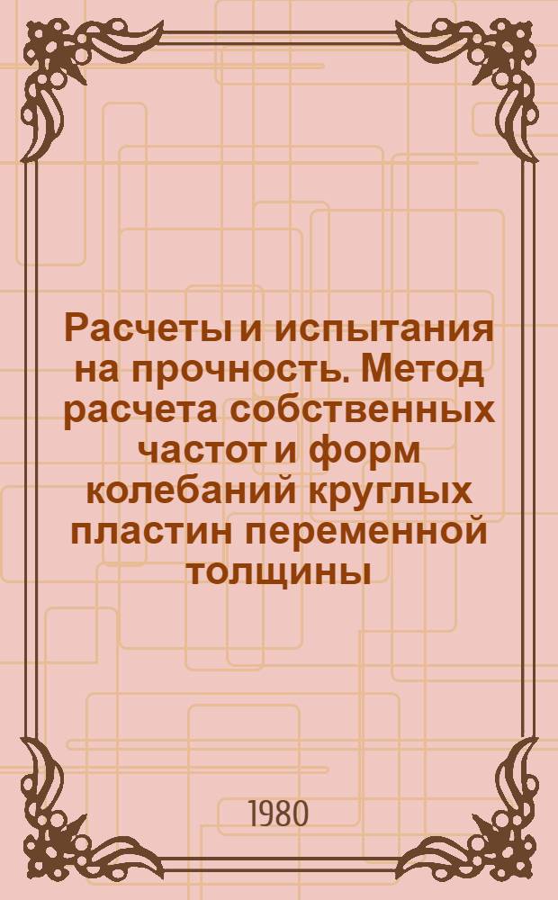 Расчеты и испытания на прочность. Метод расчета собственных частот и форм колебаний круглых пластин переменной толщины : Метод. указания : (1-ая ред.)